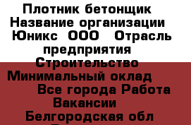 Плотник-бетонщик › Название организации ­ Юникс, ООО › Отрасль предприятия ­ Строительство › Минимальный оклад ­ 40 000 - Все города Работа » Вакансии   . Белгородская обл.,Белгород г.